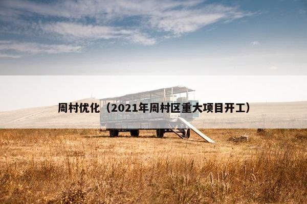 周村优化（2021年周村区重大项目开工）-第1张图片-冷动云
