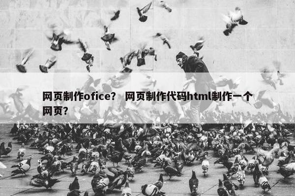 网页制作ofice？ 网页制作代码html制作一个网页？-第1张图片-冷动云