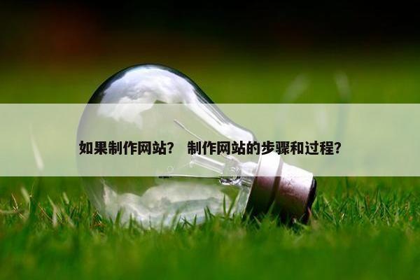 如果制作网站？ 制作网站的步骤和过程？-第1张图片-冷动云