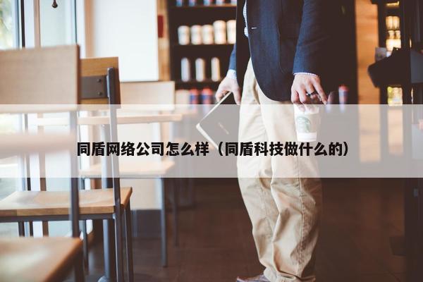 同盾网络公司怎么样（同盾科技做什么的）-第1张图片-冷动云