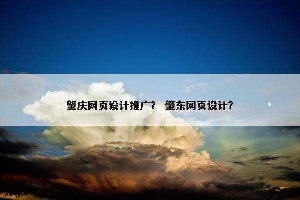 肇庆网页设计推广？ 肇东网页设计？-第1张图片-冷动云