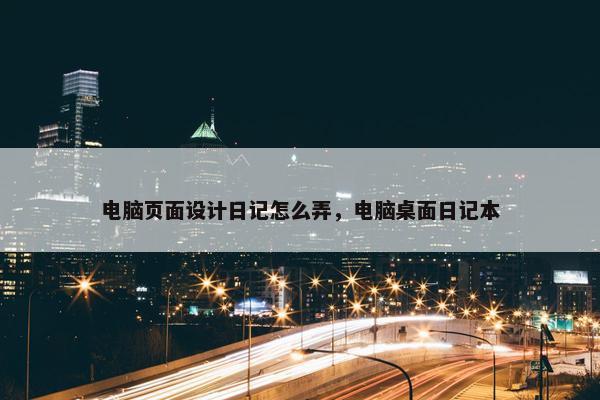电脑页面设计日记怎么弄，电脑桌面日记本-第1张图片-冷动云