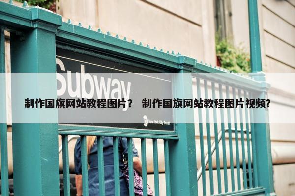 制作国旗网站教程图片？ 制作国旗网站教程图片视频？-第1张图片-冷动云