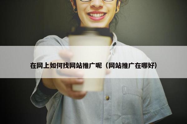 在网上如何找网站推广呢（网站推广在哪好）-第1张图片-冷动云