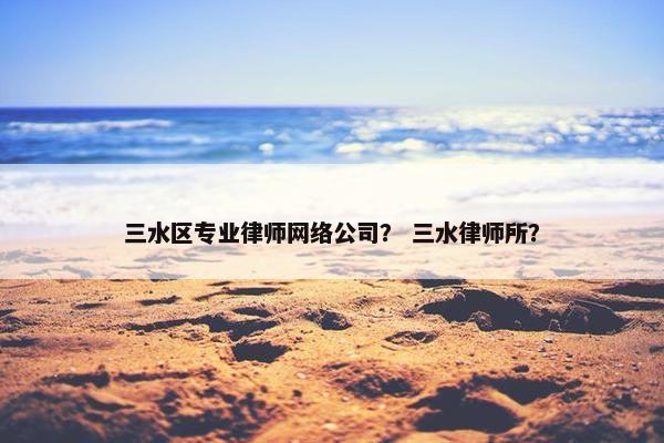 三水区专业律师网络公司？ 三水律师所？-第1张图片-冷动云