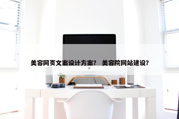 美容网页文案设计方案？ 美容院网站建设？-第1张图片-冷动云