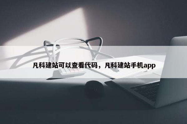 凡科建站可以查看代码，凡科建站手机app-第1张图片-冷动云