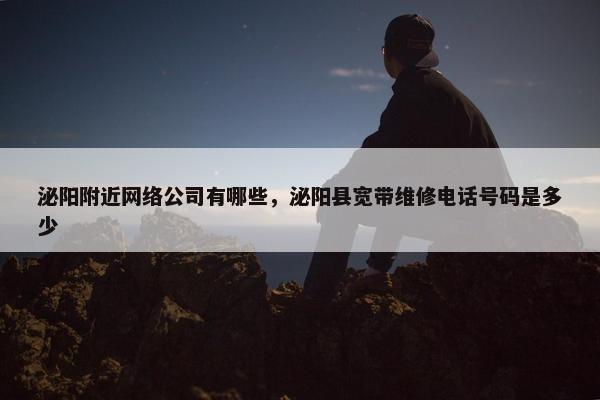 泌阳附近网络公司有哪些，泌阳县宽带维修电话号码是多少-第1张图片-冷动云