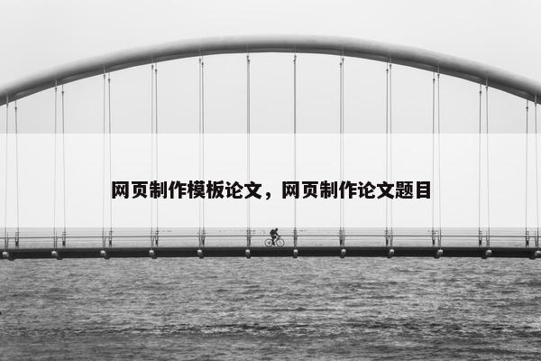 网页制作模板论文，网页制作论文题目-第1张图片-冷动云