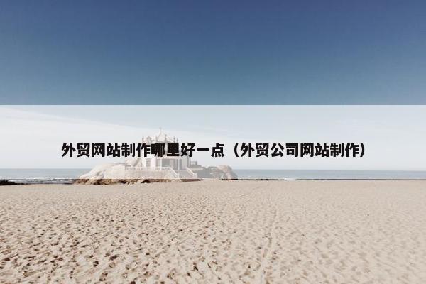 外贸网站制作哪里好一点（外贸公司网站制作）-第1张图片-冷动云