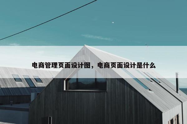 电商管理页面设计图，电商页面设计是什么-第1张图片-冷动云