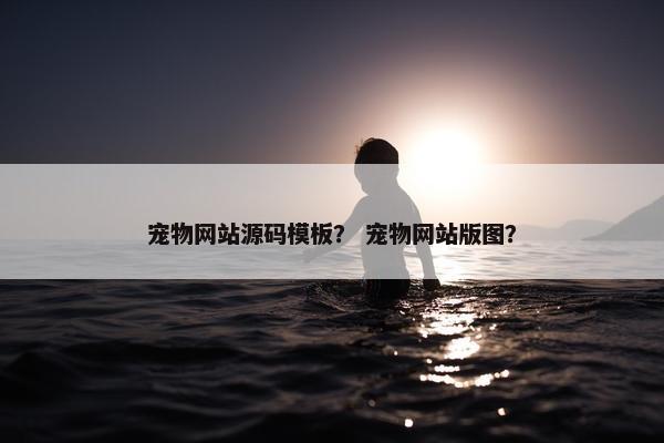 宠物网站源码模板？ 宠物网站版图？-第1张图片-冷动云