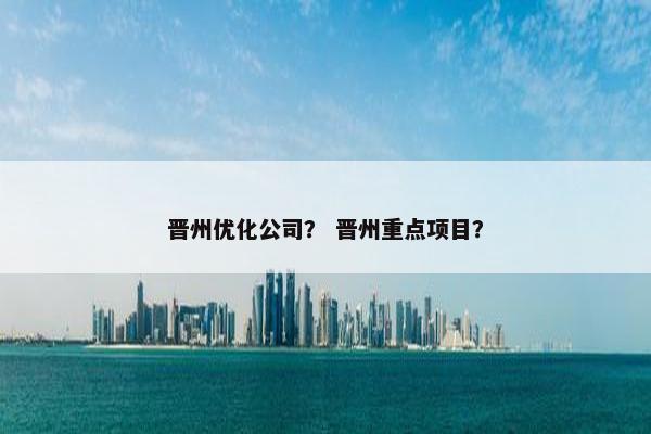 晋州优化公司？ 晋州重点项目？-第1张图片-冷动云