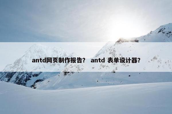 antd网页制作报告？ antd 表单设计器？-第1张图片-冷动云
