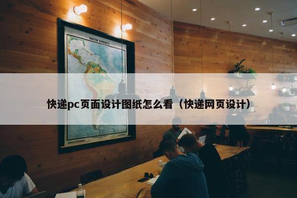 快递pc页面设计图纸怎么看（快递网页设计）-第1张图片-冷动云