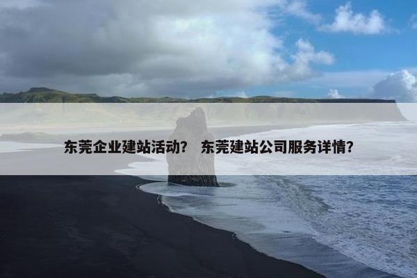 东莞企业建站活动？ 东莞建站公司服务详情？-第1张图片-冷动云