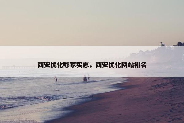 西安优化哪家实惠，西安优化网站排名-第1张图片-冷动云