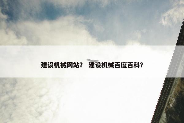 建设机械网站？ 建设机械百度百科？-第1张图片-冷动云