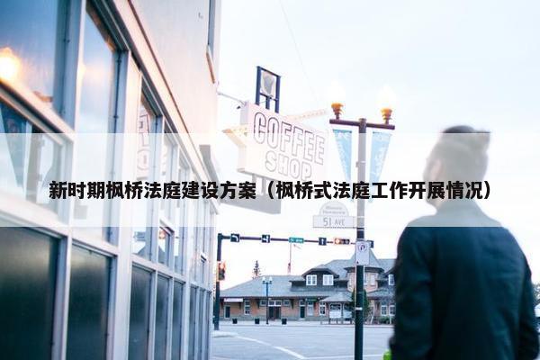 新时期枫桥法庭建设方案（枫桥式法庭工作开展情况）-第1张图片-冷动云