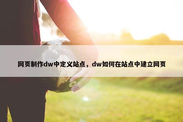 网页制作dw中定义站点，dw如何在站点中建立网页-第1张图片-冷动云