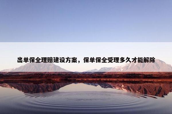 出单保全理赔建设方案，保单保全受理多久才能解除-第1张图片-冷动云