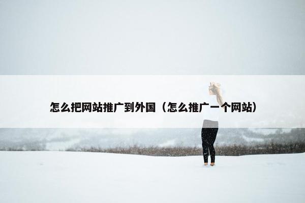 怎么把网站推广到外国（怎么推广一个网站）-第1张图片-冷动云