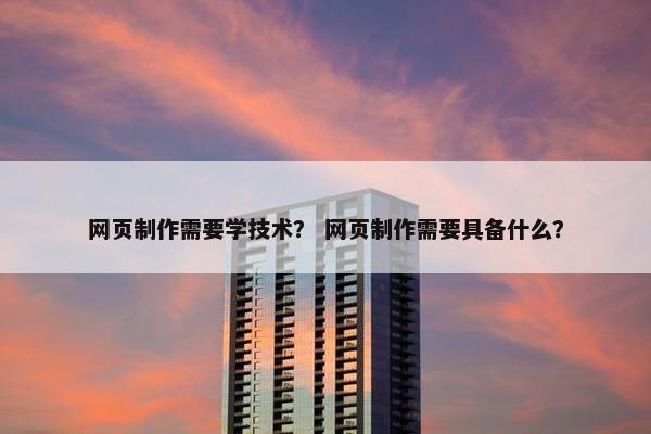 网页制作需要学技术？ 网页制作需要具备什么？-第1张图片-冷动云
