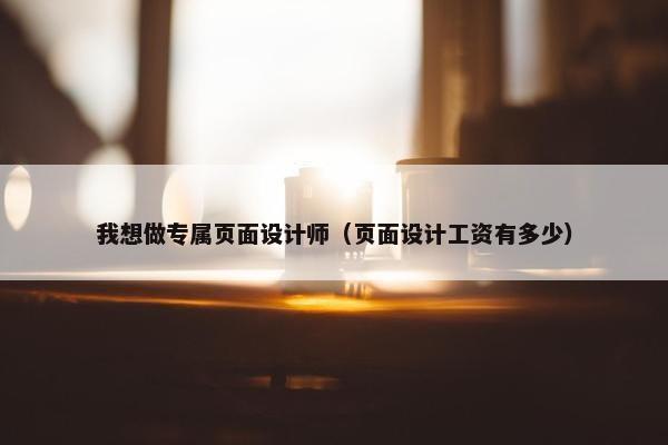 我想做专属页面设计师（页面设计工资有多少）-第1张图片-冷动云