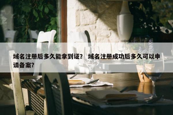 域名注册后多久能拿到证？ 域名注册成功后多久可以申请备案？-第1张图片-冷动云
