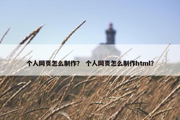 个人网页怎么制作？ 个人网页怎么制作html？-第1张图片-冷动云