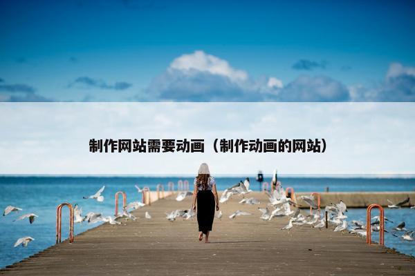 制作网站需要动画（制作动画的网站）-第1张图片-冷动云