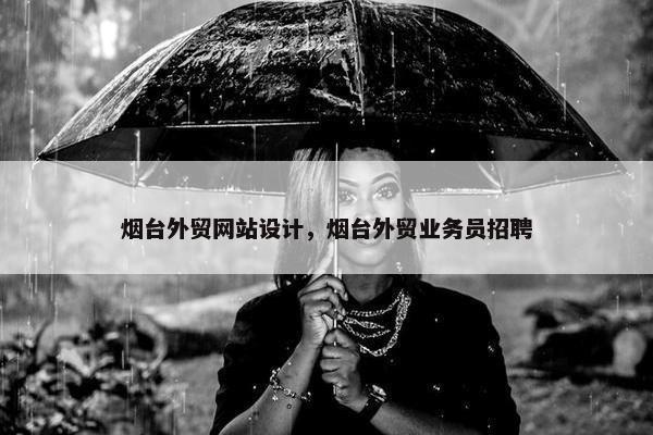 烟台外贸网站设计，烟台外贸业务员招聘-第1张图片-冷动云