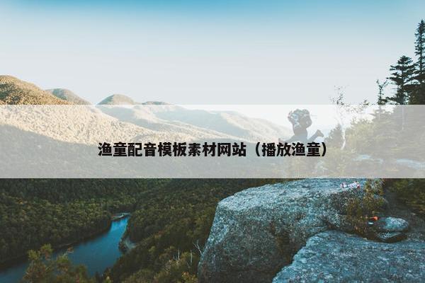 渔童配音模板素材网站（播放渔童）-第1张图片-冷动云