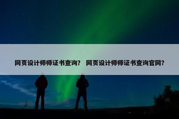 网页设计师师证书查询？ 网页设计师师证书查询官网？-第1张图片-冷动云
